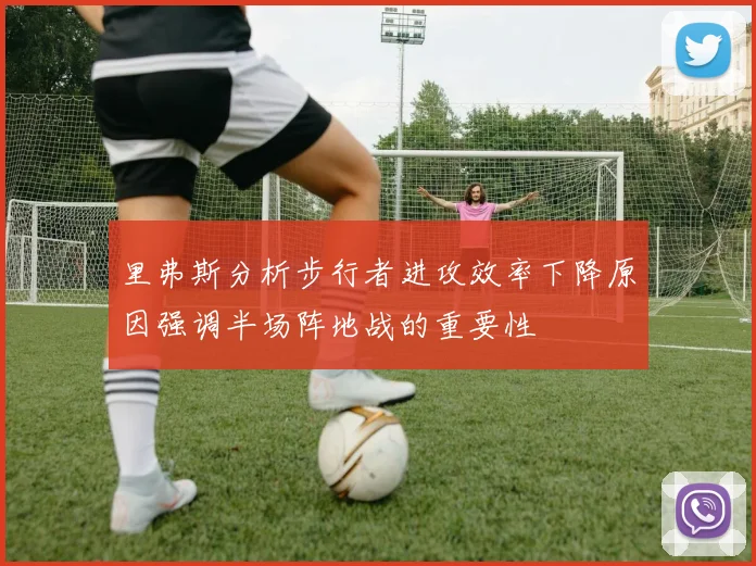 里弗斯分析步行者进攻效率下降原因强调半场阵地战的重要性