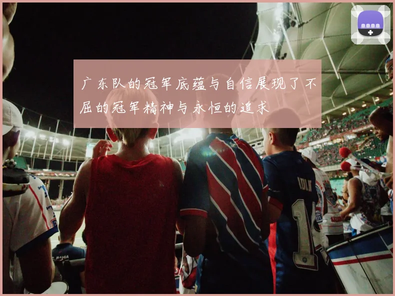 广东队的冠军底蕴与自信展现了不屈的冠军精神与永恒的追求