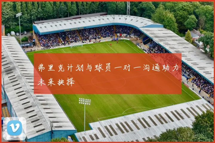 弗里克计划与球员一对一沟通助力未来抉择