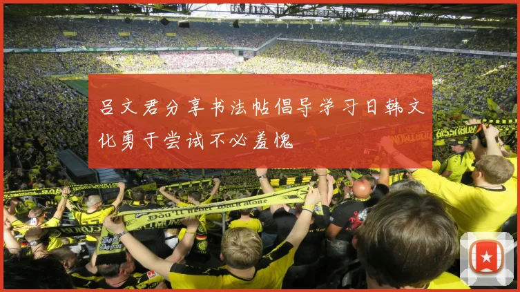 吕文君分享书法帖倡导学习日韩文化勇于尝试不必羞愧