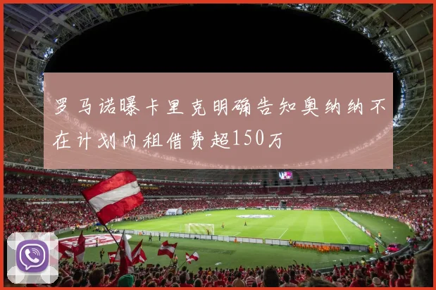 罗马诺曝卡里克明确告知奥纳纳不在计划内租借费超150万
