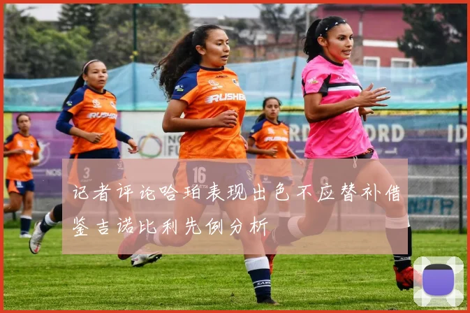 记者评论哈珀表现出色不应替补借鉴吉诺比利先例分析