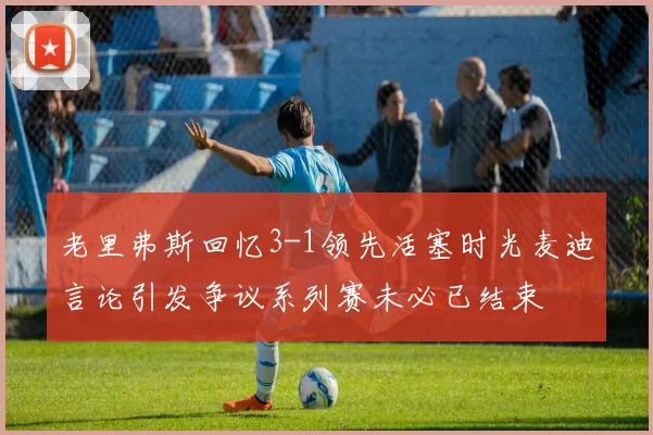 老里弗斯回忆3-1领先活塞时光麦迪言论引发争议系列赛未必已结束