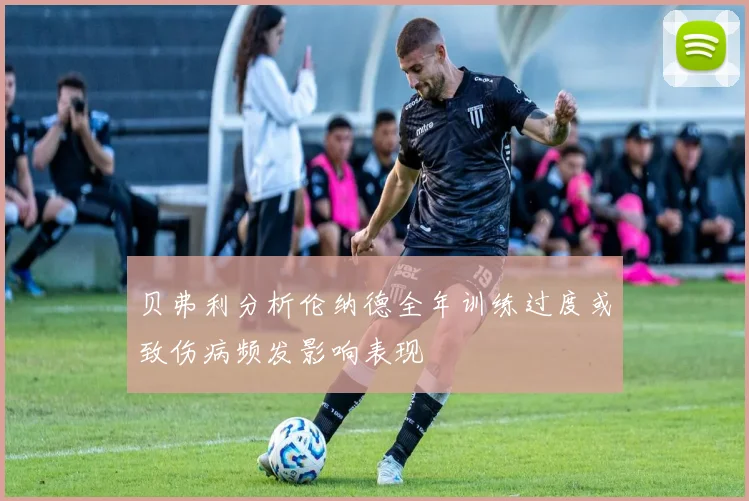 贝弗利分析伦纳德全年训练过度或致伤病频发影响表现
