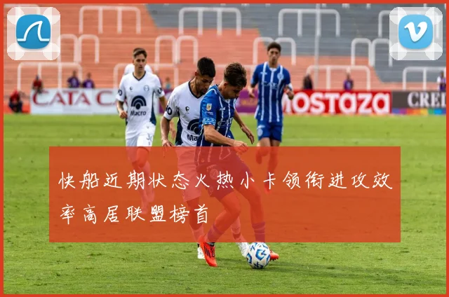 快船近期状态火热小卡领衔进攻效率高居联盟榜首