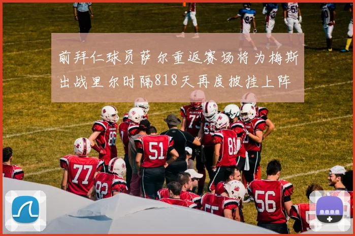 前拜仁球员萨尔重返赛场将为梅斯出战里尔时隔818天再度披挂上阵