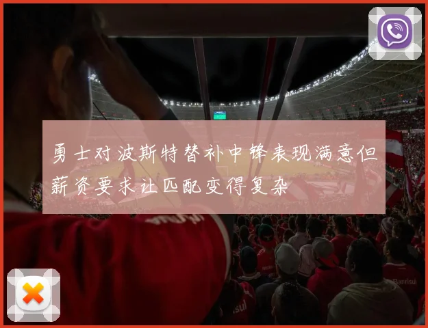 勇士对波斯特替补中锋表现满意但薪资要求让匹配变得复杂