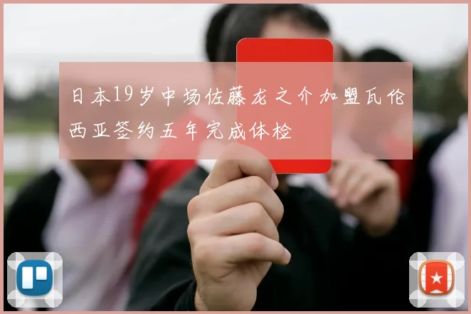 日本19岁中场佐藤龙之介加盟瓦伦西亚签约五年完成体检